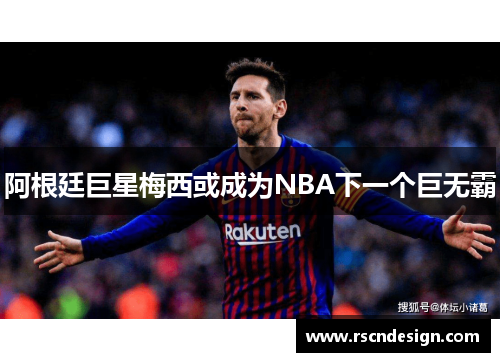 阿根廷巨星梅西或成为NBA下一个巨无霸