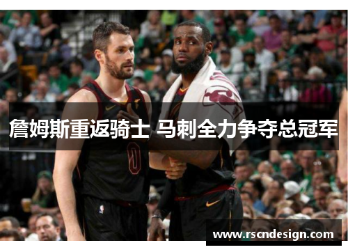 詹姆斯重返骑士 马刺全力争夺总冠军